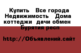 Купить - Все города Недвижимость » Дома, коттеджи, дачи обмен   . Бурятия респ.